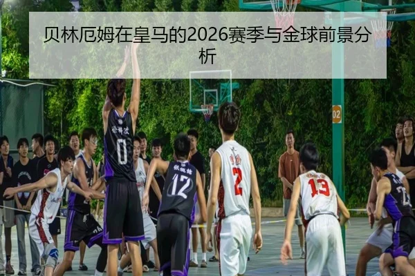 贝林厄姆在皇马的2026赛季与金球前景分析