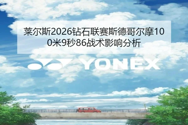 莱尔斯2026钻石联赛斯德哥尔摩100米9秒86战术影响分析