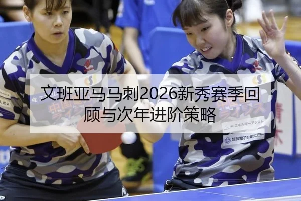 文班亚马马刺2026新秀赛季回顾与次年进阶策略