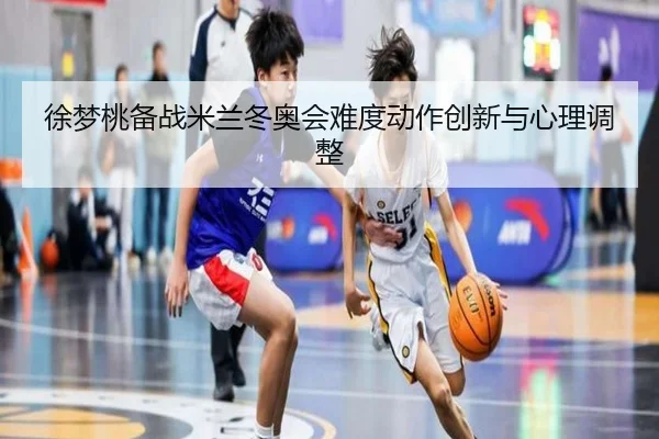 xu-meng-tao-bei-zhan-mi-lan-dong-ao-hui-nan-du-dong-zuo-chuang-xin-yu-xin-li-tiao-zheng-3-314.jpg
