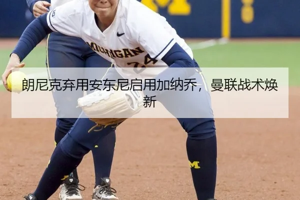 朗尼克弃用安东尼启用加纳乔，曼联战术焕新