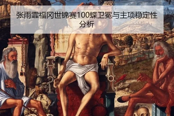 张雨霏福冈世锦赛100蝶卫冕与主项稳定性分析