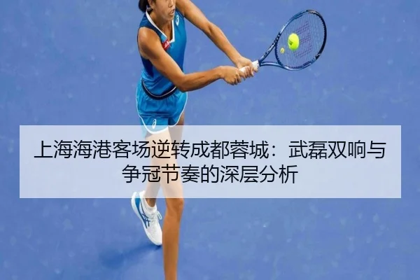 上海海港客场逆转成都蓉城：武磊双响与争冠节奏的深层分析
