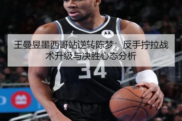 王曼昱墨西哥站逆转陈梦：反手拧拉战术升级与决胜心态分析